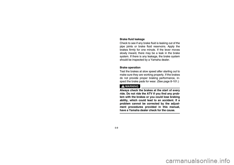YAMAHA GRIZZLY 660 2006  Owners Manual 5-9
Brake fluid leakage 
Check to see if any brake fluid is leaking out of the
pipe joints or brake fluid reservoirs. Apply the
brakes firmly for one minute. If the lever moves
slowly inward, there ma