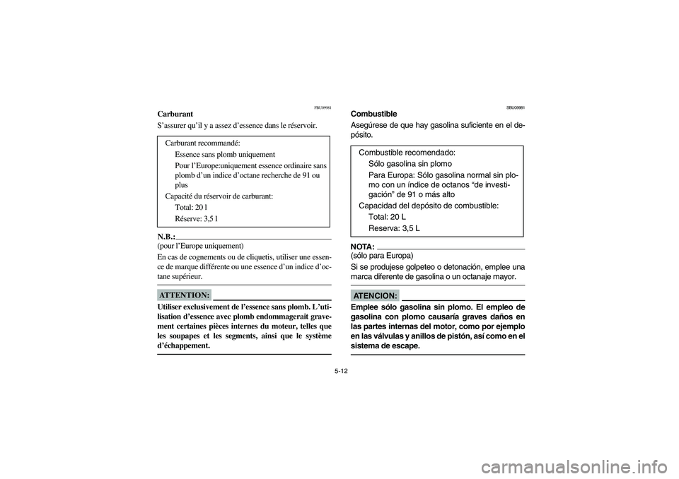 YAMAHA GRIZZLY 660 2006  Owners Manual 5-12
FBU09981
Carburant
S’assurer qu’il y a assez d’essence dans le réservoir.N.B.:_ (pour l’Europe uniquement) 
En cas de cognements ou de cliquetis, utiliser une essen-
ce de marque différ