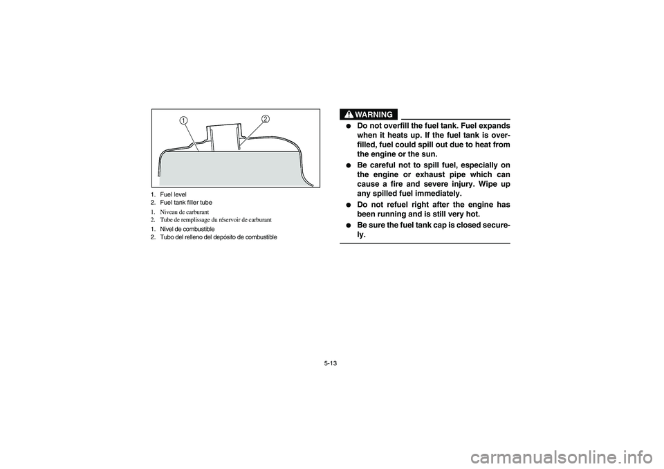 YAMAHA GRIZZLY 660 2006 Manuale de Empleo (in Spanish) 5-13 1. Fuel level
2. Fuel tank filler tube
1. Niveau de carburant
2. Tube de remplissage du réservoir de carburant
1. Nivel de combustible
2. Tubo del relleno del depósito de combustible
WARNING
_ YAMAHA GRIZZLY 660 2006 Manuale de Empleo (in Spanish) 5-13 1. Fuel level
2. Fuel tank filler tube
1. Niveau de carburant
2. Tube de remplissage du réservoir de carburant
1. Nivel de combustible
2. Tubo del relleno del depósito de combustible
WARNING
_