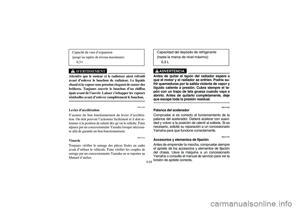 YAMAHA GRIZZLY 660 2006  Owners Manual 5-22
AVERTISSEMENT
_ Attendre que le moteur et le radiateur aient refroidi
avant d’enlever le bouchon de radiateur. Le liquide
chaud et la vapeur sous pression risquent de causer des
brûlures. Touj