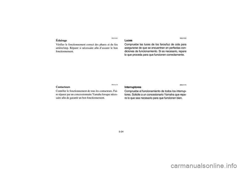YAMAHA GRIZZLY 660 2006  Owners Manual 5-24
FBU01003
Éclairage 
Vérifier le fonctionnement correct des phares et du feu
arrière/stop. Réparer si nécessaire afin d’assurer le bon
fonctionnement. 
FBU01170
Contacteurs 
Contrôler le f