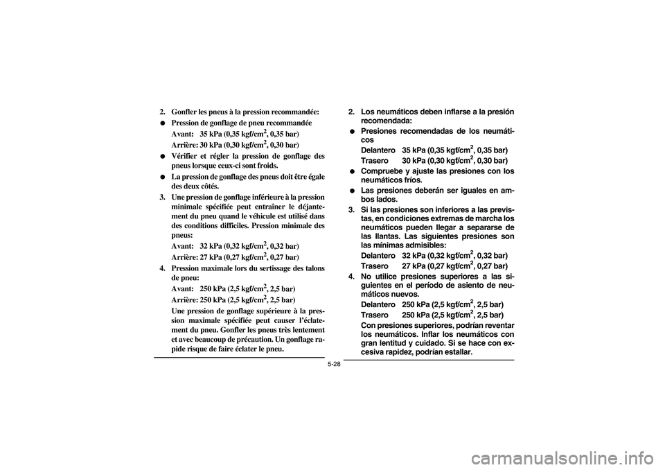 YAMAHA GRIZZLY 660 2006  Owners Manual 5-28
2. Gonfler les pneus à la pression recommandée:
Pression de gonflage de pneu recommandée
Avant: 35 kPa (0,35 kgf/cm
2, 0,35 bar)
Arrière: 30 kPa (0,30 kgf/cm2, 0,30 bar)

Vérifier et régl