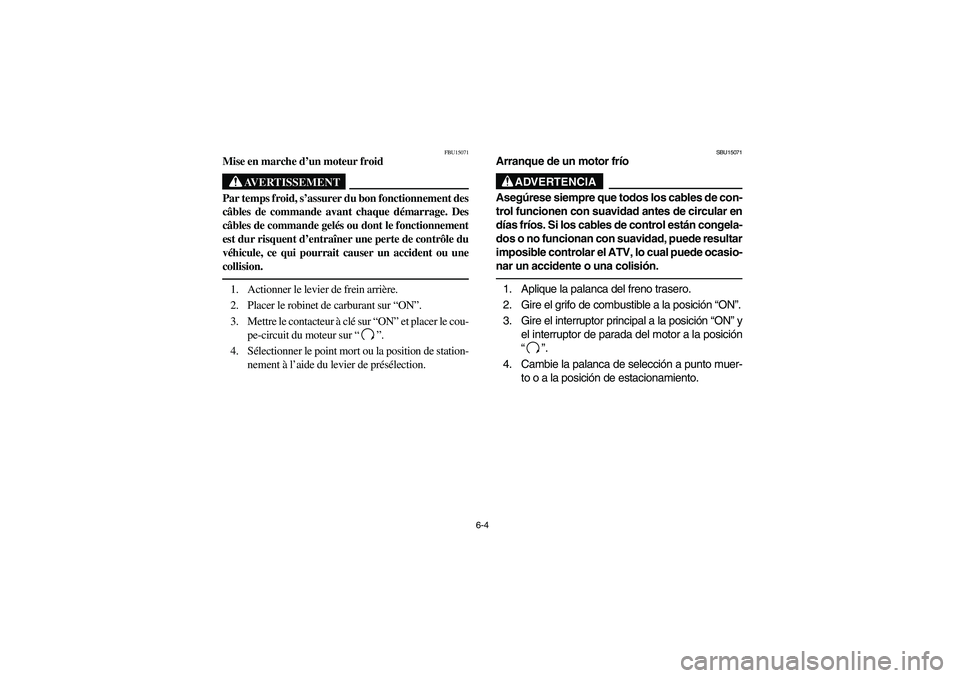 YAMAHA GRIZZLY 660 2006  Owners Manual 6-4
FBU15071
Mise en marche d’un moteur froid
AVERTISSEMENT
_ Par temps froid, s’assurer du bon fonctionnement des
câbles de commande avant chaque démarrage. Des
câbles de commande gelés ou do