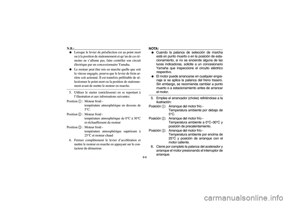 YAMAHA GRIZZLY 660 2006  Owners Manual 6-6
N.B.:_ 
Lorsque le levier de présélection est au point mort
ou à la position de stationnement et qu’un de ces té-
moins ne s’allume pas, faire contrôler son circuit
électrique par un co