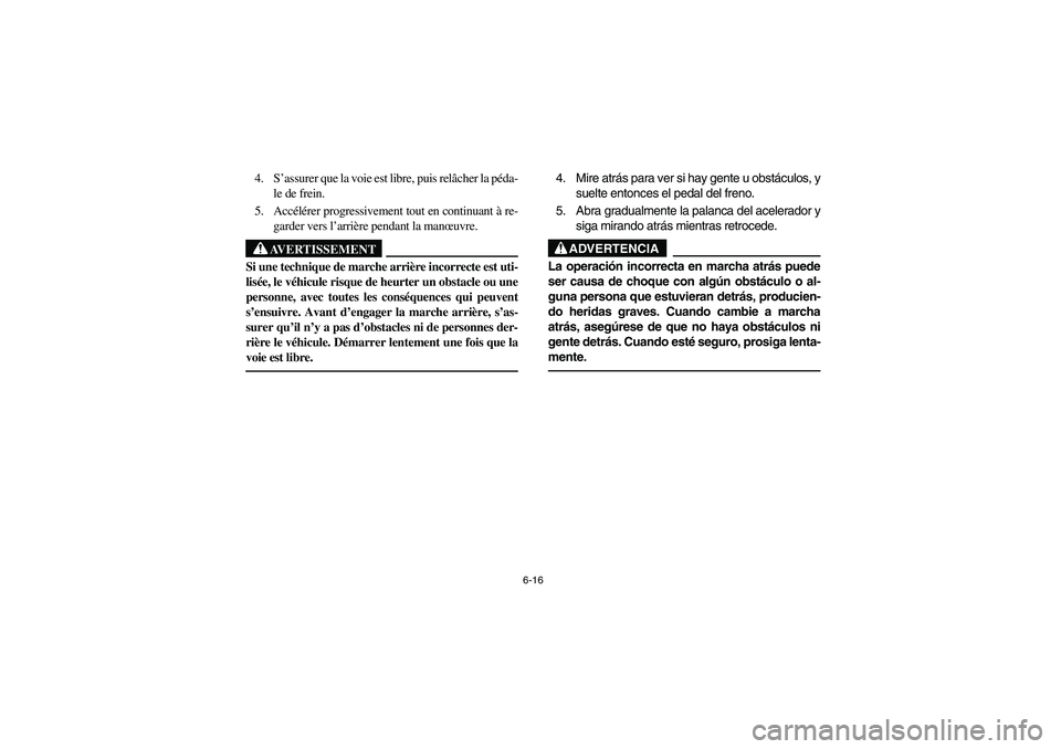 YAMAHA GRIZZLY 660 2006 Owners Manual 6-16
4. S’assurer que la voie est libre, puis relâcher la péda-
le de frein.
5. Accélérer progressivement tout en continuant à re-
garder vers l’arrière pendant la manœuvre.
AVERTISSEMENT
_ YAMAHA GRIZZLY 660 2006 Owners Manual 6-16
4. S’assurer que la voie est libre, puis relâcher la péda-
le de frein.
5. Accélérer progressivement tout en continuant à re-
garder vers l’arrière pendant la manœuvre.
AVERTISSEMENT
_