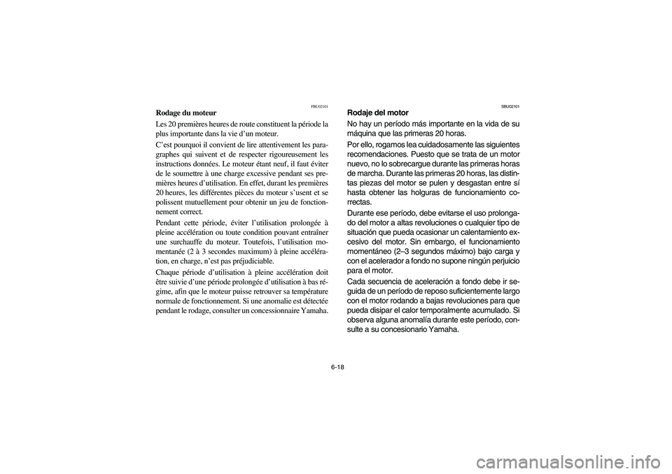 YAMAHA GRIZZLY 660 2006 Owners Manual 6-18
FBU02101
Rodage du moteur
Les 20 premières heures de route constituent la période la
plus importante dans la vie d’un moteur.
C’est pourquoi il convient de lire attentivement les para-
gra YAMAHA GRIZZLY 660 2006 Owners Manual 6-18
FBU02101
Rodage du moteur
Les 20 premières heures de route constituent la période la
plus importante dans la vie d’un moteur.
C’est pourquoi il convient de lire attentivement les para-
gra