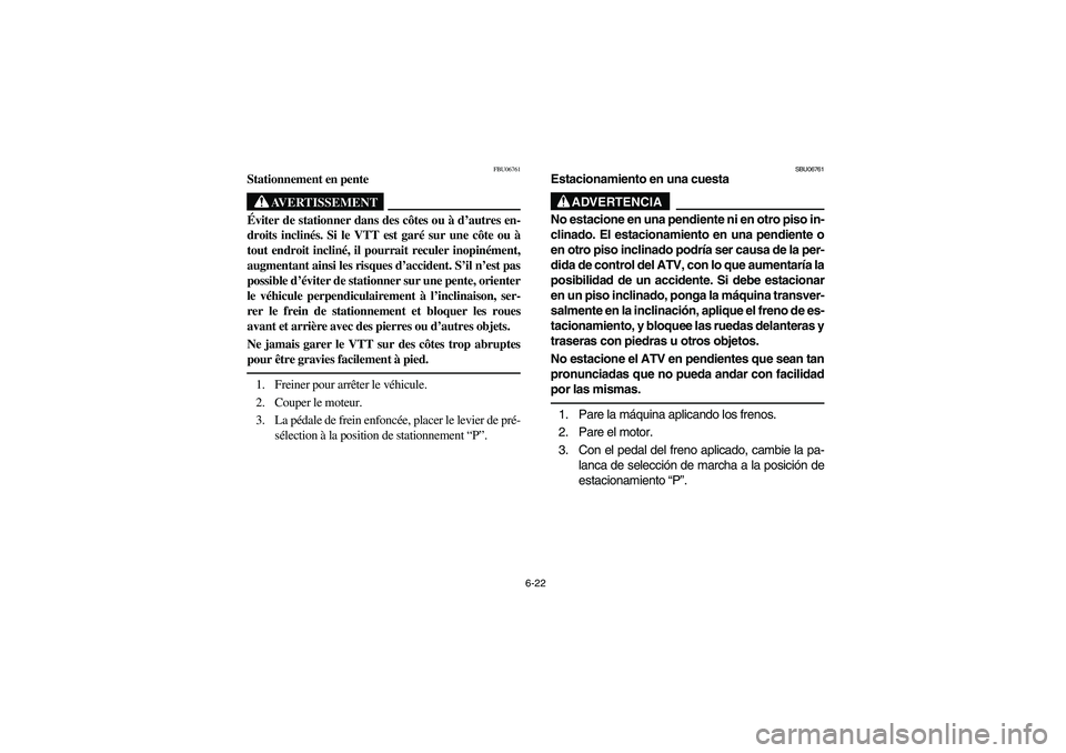 YAMAHA GRIZZLY 660 2006  Owners Manual 6-22
FBU06761
Stationnement en pente
AVERTISSEMENT
_ Éviter de stationner dans des côtes ou à d’autres en-
droits inclinés. Si le VTT est garé sur une côte ou à
tout endroit incliné, il pour