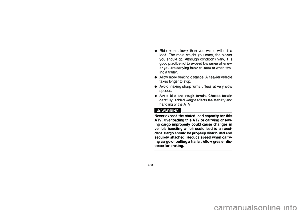 YAMAHA GRIZZLY 660 2006  Owners Manual 6-31
Ride more slowly than you would without a
load. The more weight you carry, the slower
you should go. Although conditions vary, it is
good practice not to exceed low range whenev-
er you are carr
