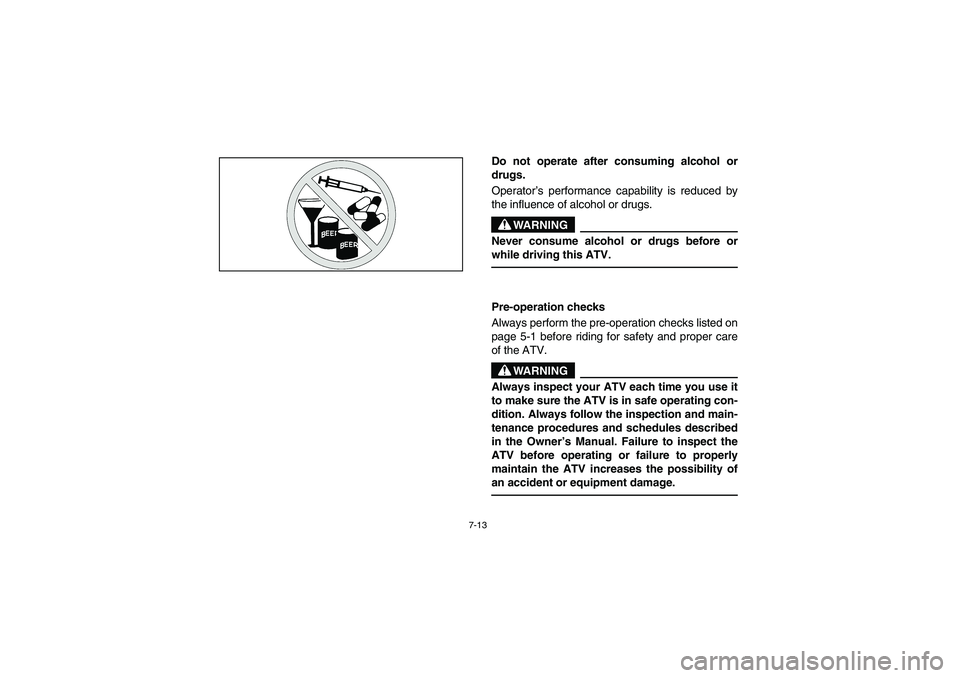 YAMAHA GRIZZLY 660 2006  Owners Manual 7-13
Do not operate after consuming alcohol or
drugs. 
Operator’s performance capability is reduced by
the influence of alcohol or drugs. 
WARNING
_ Never consume alcohol or drugs before or
while dr