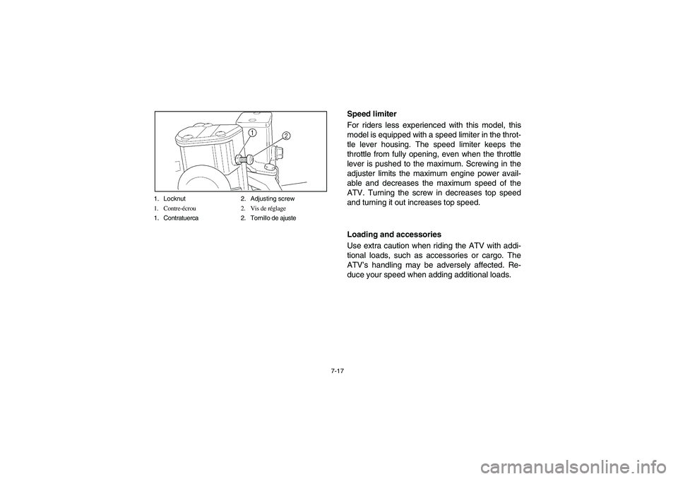 YAMAHA GRIZZLY 660 2006  Owners Manual 7-17 1. Locknut 2. Adjusting screw
1. Contre-écrou 2. Vis de réglage
1. Contratuerca 2. Tornillo de ajuste
Speed limiter 
For riders less experienced with this model, this
model is equipped with a s