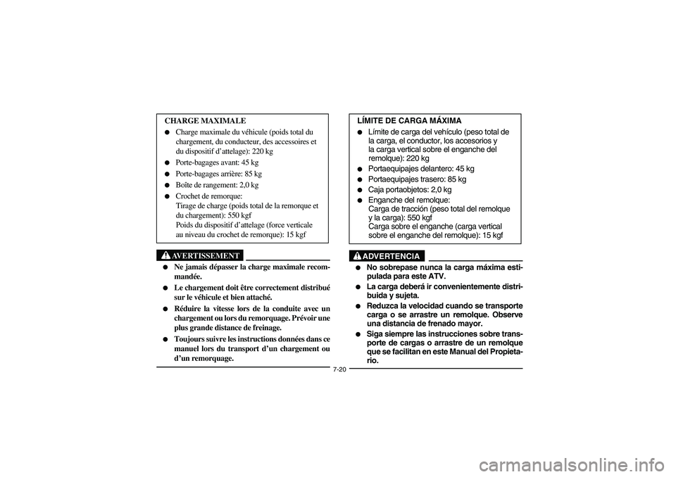 YAMAHA GRIZZLY 660 2006  Owners Manual 7-20
AVERTISSEMENT
_ 
Ne jamais dépasser la charge maximale recom-
mandée. 

Le chargement doit être correctement distribué
sur le véhicule et bien attaché. 

Réduire la vitesse lors de la c