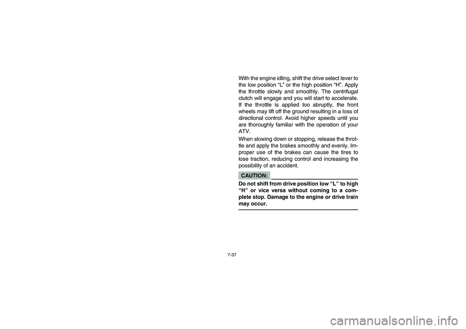 YAMAHA GRIZZLY 660 2006  Notices Demploi (in French) 7-37
With the engine idling, shift the drive select lever to
the low position “L” or the high position “H”. Apply
the throttle slowly and smoothly. The centrifugal
clutch will engage and you w