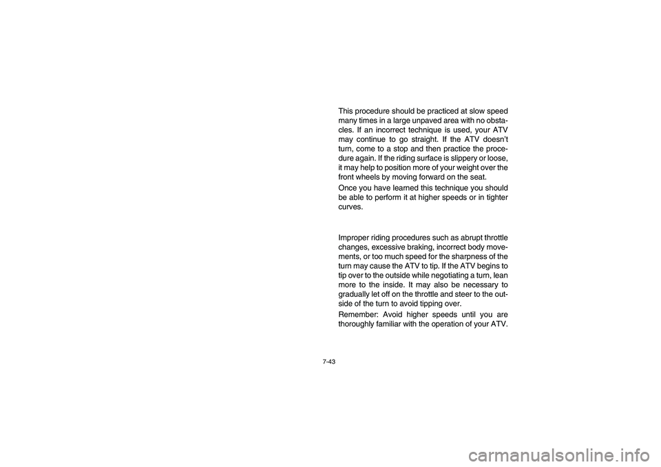 YAMAHA GRIZZLY 660 2006  Owners Manual 7-43
This procedure should be practiced at slow speed
many times in a large unpaved area with no obsta-
cles. If an incorrect technique is used, your ATV
may continue to go straight. If the ATV doesn