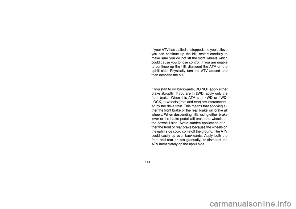 YAMAHA GRIZZLY 660 2006  Owners Manual 7-51
If your ATV has stalled or stopped and you believe
you can continue up the hill, restart carefully to
make sure you do not lift the front wheels which
could cause you to lose control. If you are 