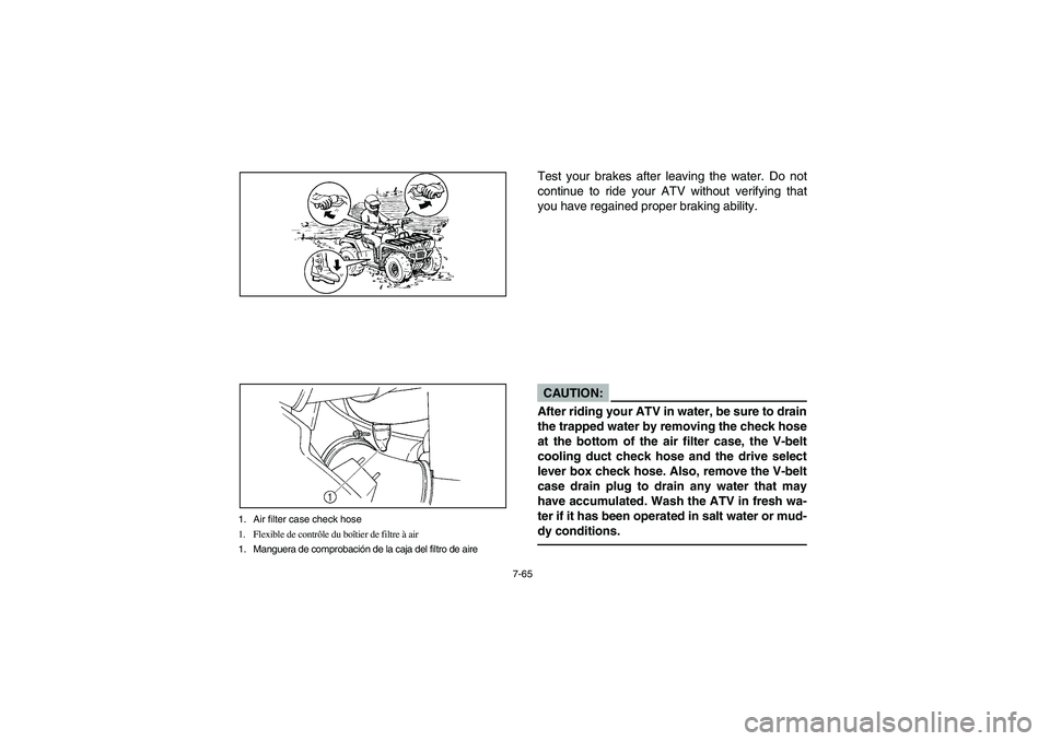 YAMAHA GRIZZLY 660 2006 Owners Manual 7-65
1. Air filter case check hose
1. Flexible de contrôle du boîtier de filtre à air
1. Manguera de comprobación de la caja del filtro de aire
Test your brakes after leaving the water. Do not
con YAMAHA GRIZZLY 660 2006 Owners Manual 7-65
1. Air filter case check hose
1. Flexible de contrôle du boîtier de filtre à air
1. Manguera de comprobación de la caja del filtro de aire
Test your brakes after leaving the water. Do not
con