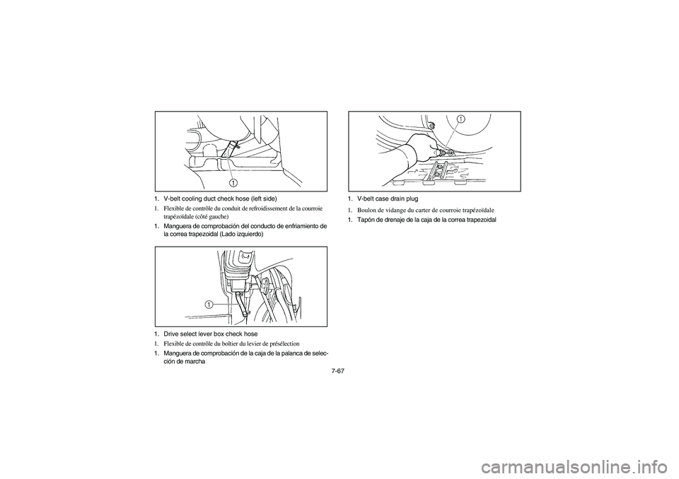 YAMAHA GRIZZLY 660 2006 Owners Manual 7-67 1. V-belt cooling duct check hose (left side)
1. Flexible de contrôle du conduit de refroidissement de la courroie
trapézoïdale (côté gauche)
1. Manguera de comprobación del conducto de en YAMAHA GRIZZLY 660 2006 Owners Manual 7-67 1. V-belt cooling duct check hose (left side)
1. Flexible de contrôle du conduit de refroidissement de la courroie
trapézoïdale (côté gauche)
1. Manguera de comprobación del conducto de en