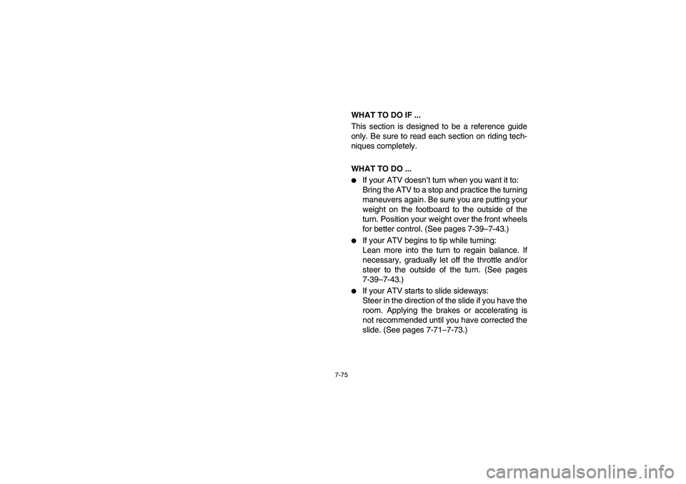 YAMAHA GRIZZLY 660 2006  Owners Manual 7-75
WHAT TO DO IF ... 
This section is designed to be a reference guide
only. Be sure to read each section on riding tech-
niques completely.
WHAT TO DO ... 
If your ATV doesn’t turn when you want
