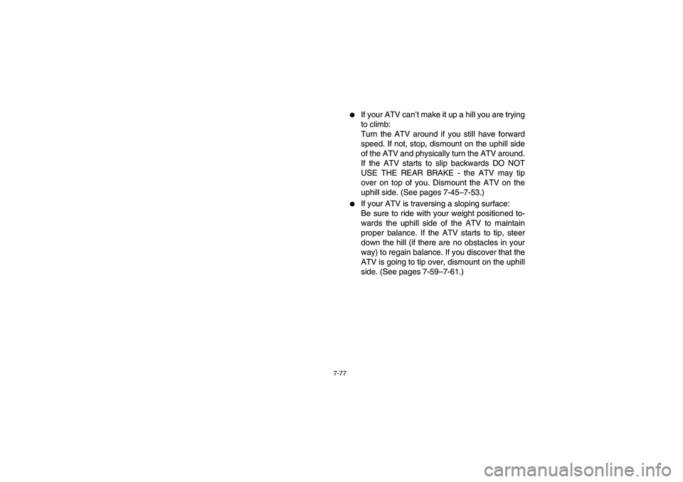 YAMAHA GRIZZLY 660 2006  Owners Manual 7-77
If your ATV can’t make it up a hill you are trying
to climb: 
Turn the ATV around if you still have forward
speed. If not, stop, dismount on the uphill side
of the ATV and physically turn the 