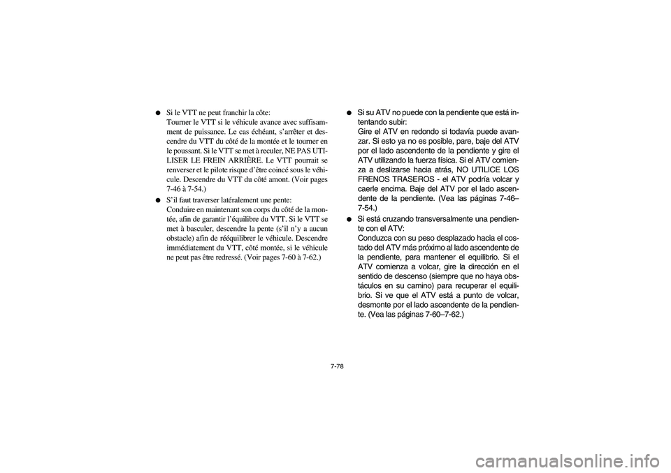 YAMAHA GRIZZLY 660 2006  Owners Manual 7-78 
Si le VTT ne peut franchir la côte: 
Tourner le VTT si le véhicule avance avec suffisam-
ment de puissance. Le cas échéant, s’arrêter et des-
cendre du VTT du côté de la montée et le 