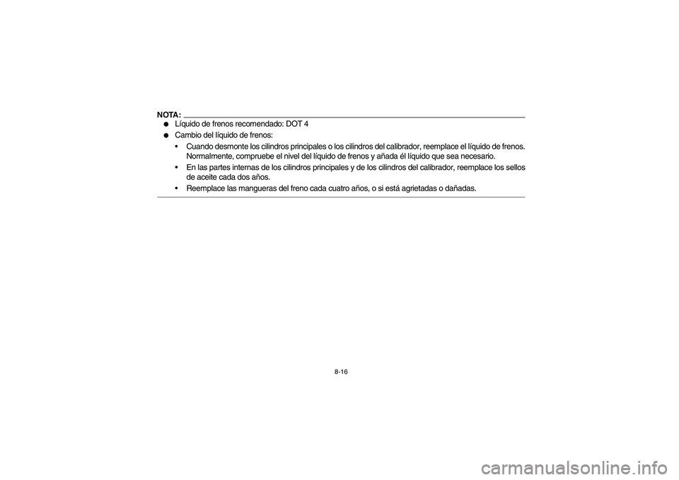 YAMAHA GRIZZLY 660 2006  Owners Manual 8-16
NOTA:
Líquido de frenos recomendado: DOT 4

Cambio del líquido de frenos:
Cuando desmonte los cilindros principales o los cilindros del calibrador, reemplace el líquido de frenos.
Normalmen