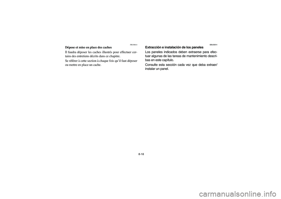 YAMAHA GRIZZLY 660 2006  Owners Manual 8-18
FBU00614
Dépose et mise en place des caches
Il faudra déposer les caches illustrés pour effectuer cer-
tains des entretiens décrits dans ce chapitre.
Se référer à cette section à chaque f