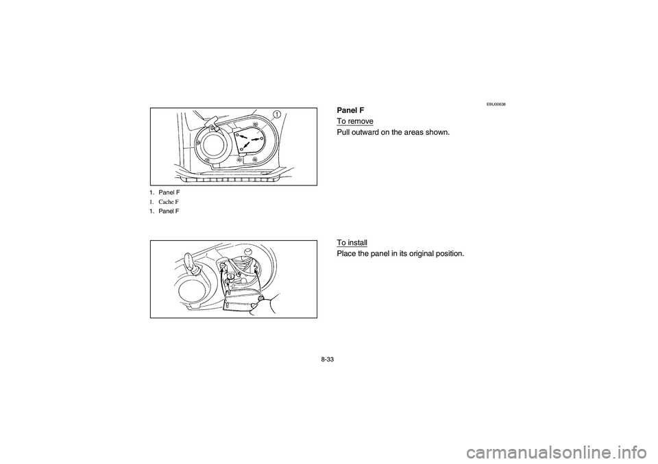 YAMAHA GRIZZLY 660 2006  Owners Manual 8-33 1. Panel F
1. Cache F
1. Panel F
EBU00638
Panel F
To removePull outward on the areas shown.
To installPlace the panel in its original position.
U2C660.book  Page 33  Monday, April 11, 2005  10:29