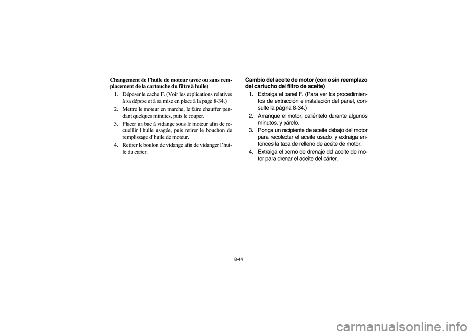 YAMAHA GRIZZLY 660 2006 Owners Manual 8-44
Changement de l’huile de moteur (avec ou sans rem-
placement de la cartouche du filtre à huile)
1. Déposer le cache F. (Voir les explications relatives
à sa dépose et à sa mise en place à YAMAHA GRIZZLY 660 2006 Owners Manual 8-44
Changement de l’huile de moteur (avec ou sans rem-
placement de la cartouche du filtre à huile)
1. Déposer le cache F. (Voir les explications relatives
à sa dépose et à sa mise en place à