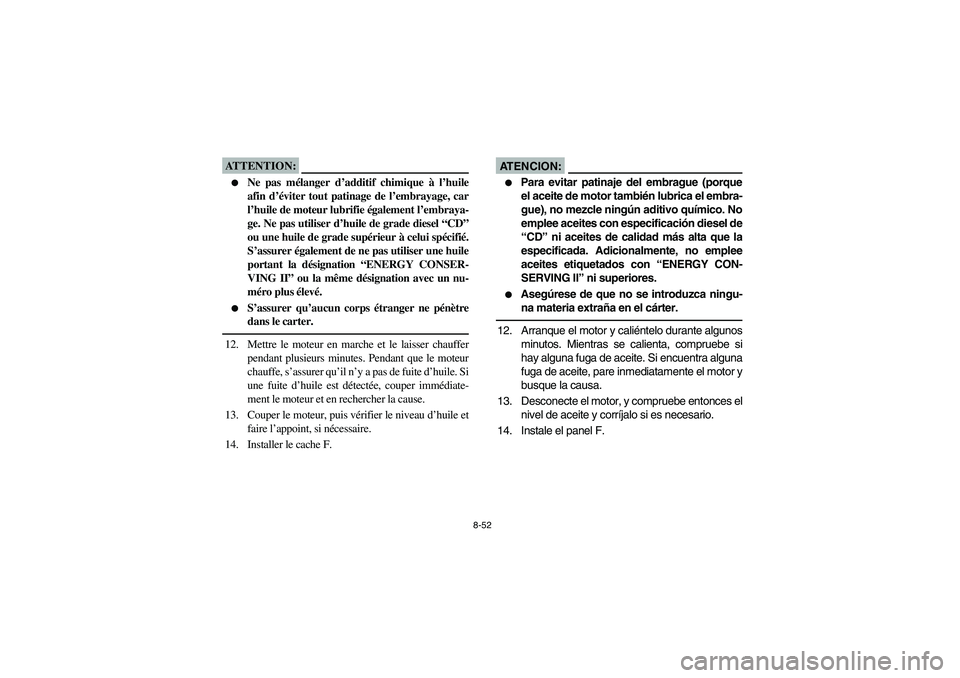 YAMAHA GRIZZLY 660 2006  Owners Manual 8-52
ATTENTION:_ 
Ne pas mélanger d’additif chimique à l’huile
afin d’éviter tout patinage de l’embrayage, car
l’huile de moteur lubrifie également l’embraya-
ge. Ne pas utiliser d’