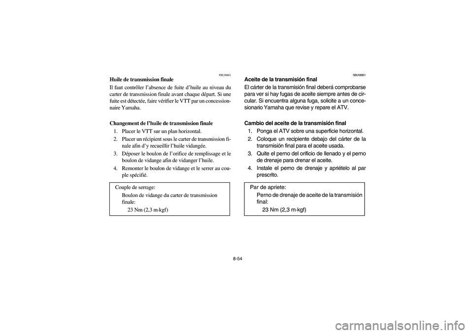 YAMAHA GRIZZLY 660 2006  Owners Manual 8-54
FBU08801
Huile de transmission finale
Il faut contrôler l’absence de fuite d’huile au niveau du
carter de transmission finale avant chaque départ. Si une
fuite est détectée, faire vérifi