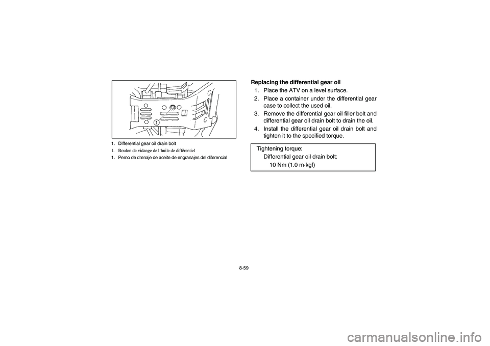 YAMAHA GRIZZLY 660 2006  Owners Manual 8-59 1. Differential gear oil drain bolt
1. Boulon de vidange de l’huile de différentiel
1. Perno de drenaje de aceite de engranajes del diferencial
Replacing the differential gear oil
1. Place the