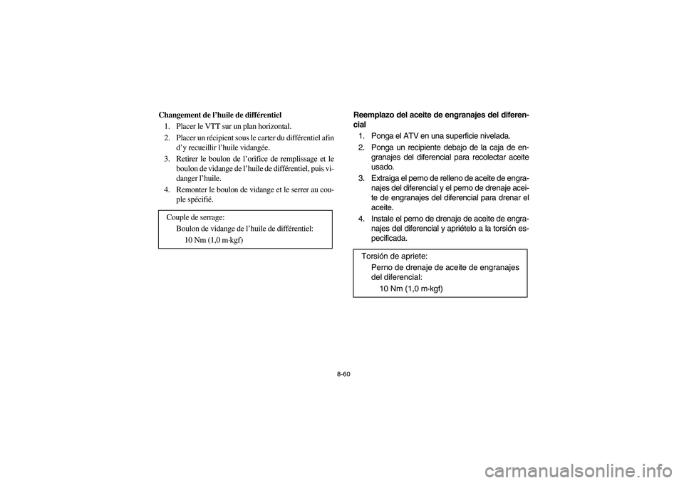YAMAHA GRIZZLY 660 2006  Owners Manual 8-60
Changement de l’huile de différentiel
1. Placer le VTT sur un plan horizontal.
2. Placer un récipient sous le carter du différentiel afin
d’y recueillir l’huile vidangée.
3. Retirer le 