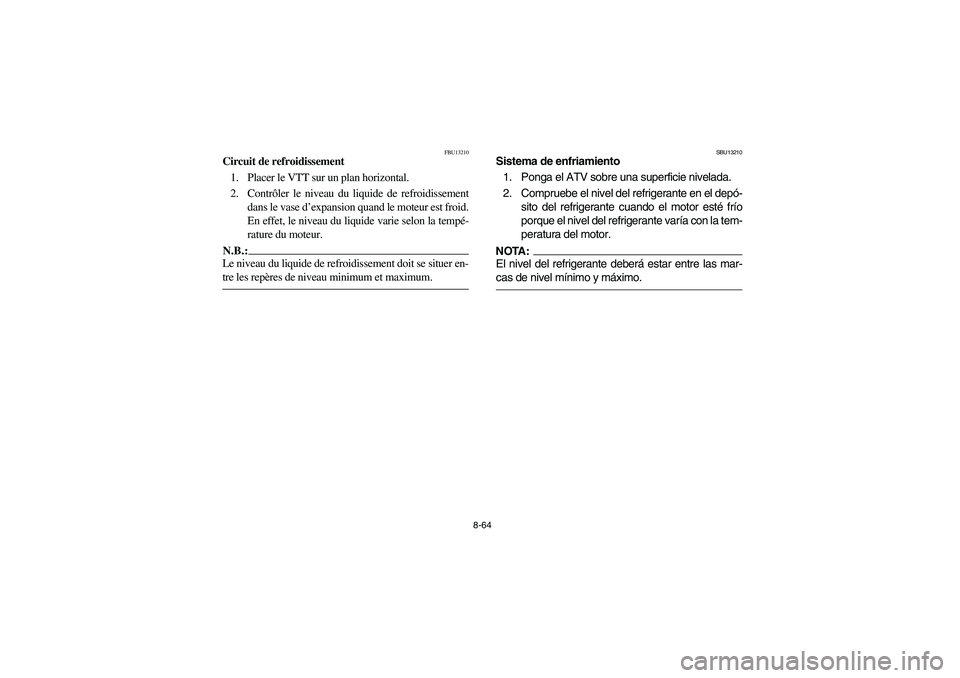 YAMAHA GRIZZLY 660 2006  Owners Manual 8-64
FBU13210
Circuit de refroidissement
1. Placer le VTT sur un plan horizontal.
2. Contrôler le niveau du liquide de refroidissement
dans le vase d’expansion quand le moteur est froid.
En effet, 