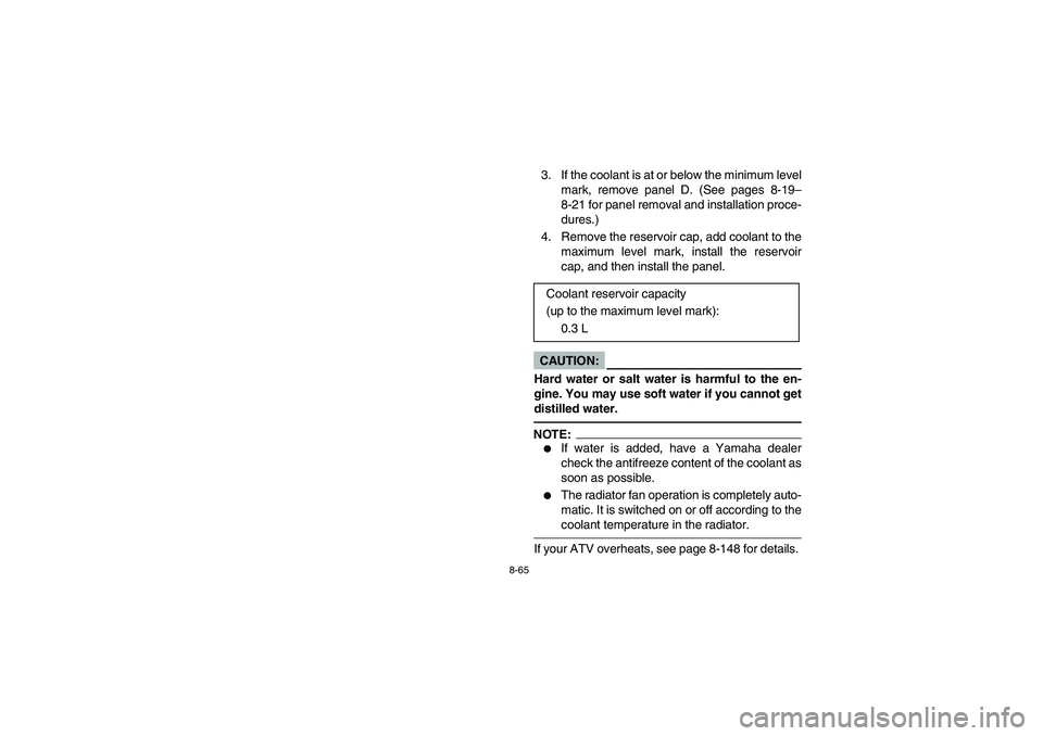 YAMAHA GRIZZLY 660 2006  Manuale de Empleo (in Spanish) 8-65
3. If the coolant is at or below the minimum level
mark, remove panel D. (See pages 8-19–
8-21 for panel removal and installation proce-
dures.)
4. Remove the reservoir cap, add coolant to the
