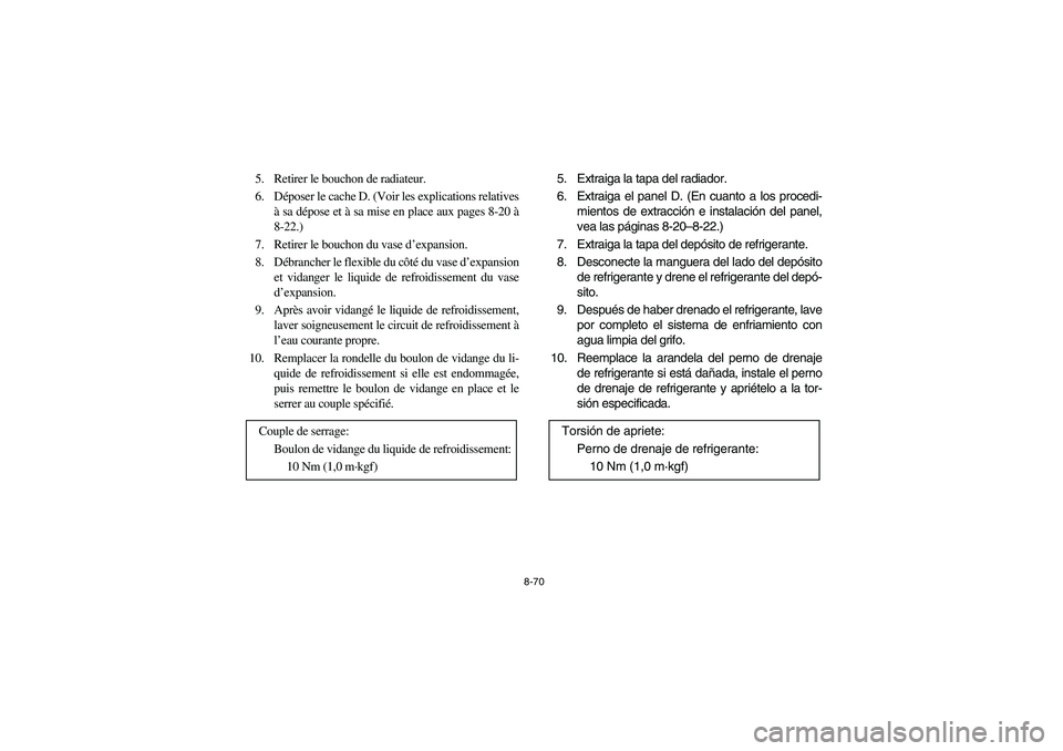 YAMAHA GRIZZLY 660 2006 Owners Manual 8-70
5. Retirer le bouchon de radiateur.
6. Déposer le cache D. (Voir les explications relatives
à sa dépose et à sa mise en place aux pages 8-20 à
8-22.)
7. Retirer le bouchon du vase d’expans YAMAHA GRIZZLY 660 2006 Owners Manual 8-70
5. Retirer le bouchon de radiateur.
6. Déposer le cache D. (Voir les explications relatives
à sa dépose et à sa mise en place aux pages 8-20 à
8-22.)
7. Retirer le bouchon du vase d’expans