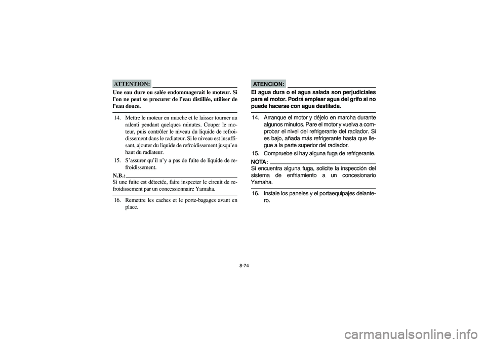 YAMAHA GRIZZLY 660 2006 Owners Manual 8-74
ATTENTION:_ Une eau dure ou salée endommagerait le moteur. Si
l’on ne peut se procurer de l’eau distillée, utiliser de
l’eau douce. _14. Mettre le moteur en marche et le laisser tourner a YAMAHA GRIZZLY 660 2006 Owners Manual 8-74
ATTENTION:_ Une eau dure ou salée endommagerait le moteur. Si
l’on ne peut se procurer de l’eau distillée, utiliser de
l’eau douce. _14. Mettre le moteur en marche et le laisser tourner a