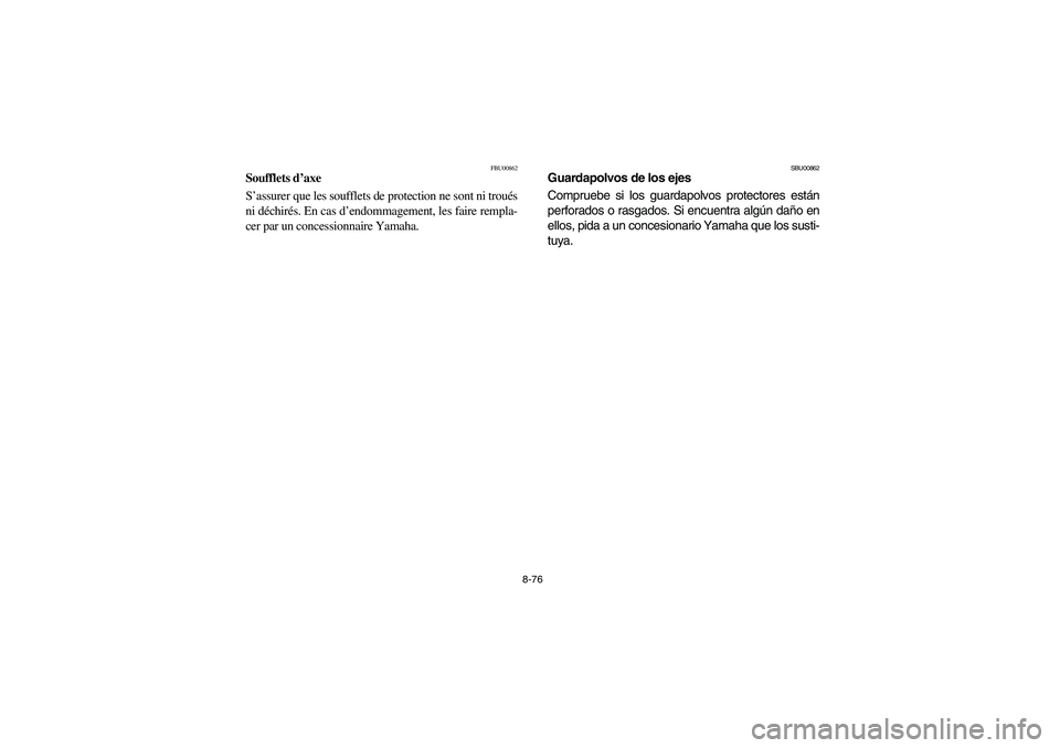 YAMAHA GRIZZLY 660 2006 Owners Manual 8-76
FBU00862
Soufflets d’axe
S’assurer que les soufflets de protection ne sont ni troués
ni déchirés. En cas d’endommagement, les faire rempla-
cer par un concessionnaire Yamaha.
SBU00862
G YAMAHA GRIZZLY 660 2006 Owners Manual 8-76
FBU00862
Soufflets d’axe
S’assurer que les soufflets de protection ne sont ni troués
ni déchirés. En cas d’endommagement, les faire rempla-
cer par un concessionnaire Yamaha.
SBU00862
G