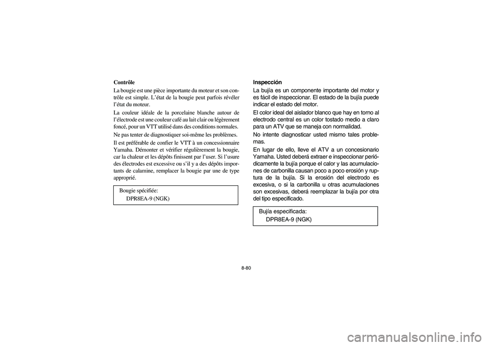 YAMAHA GRIZZLY 660 2006 Owners Manual 8-80
Contrôle
La bougie est une pièce importante du moteur et son con-
trôle est simple. L’état de la bougie peut parfois révéler
l’état du moteur.
La couleur idéale de la porcelaine bla YAMAHA GRIZZLY 660 2006 Owners Manual 8-80
Contrôle
La bougie est une pièce importante du moteur et son con-
trôle est simple. L’état de la bougie peut parfois révéler
l’état du moteur.
La couleur idéale de la porcelaine bla