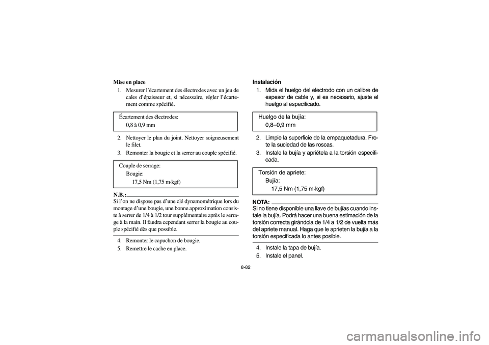 YAMAHA GRIZZLY 660 2006 Owners Manual 8-82
Mise en place
1. Mesurer l’écartement des électrodes avec un jeu de
cales d’épaisseur et, si nécessaire, régler l’écarte-
ment comme spécifié.
2. Nettoyer le plan du joint. Nettoye YAMAHA GRIZZLY 660 2006 Owners Manual 8-82
Mise en place
1. Mesurer l’écartement des électrodes avec un jeu de
cales d’épaisseur et, si nécessaire, régler l’écarte-
ment comme spécifié.
2. Nettoyer le plan du joint. Nettoye
