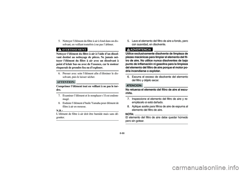 YAMAHA GRIZZLY 660 2006 Owners Manual 8-88
5. Nettoyer l’élément du filtre à air à fond dans un dis-
solvant, en veillant toutefois à ne pas l’abîmer.
AVERTISSEMENT
_ Nettoyer l’élément du filtre à air à l’aide d’un di YAMAHA GRIZZLY 660 2006 Owners Manual 8-88
5. Nettoyer l’élément du filtre à air à fond dans un dis-
solvant, en veillant toutefois à ne pas l’abîmer.
AVERTISSEMENT
_ Nettoyer l’élément du filtre à air à l’aide d’un di