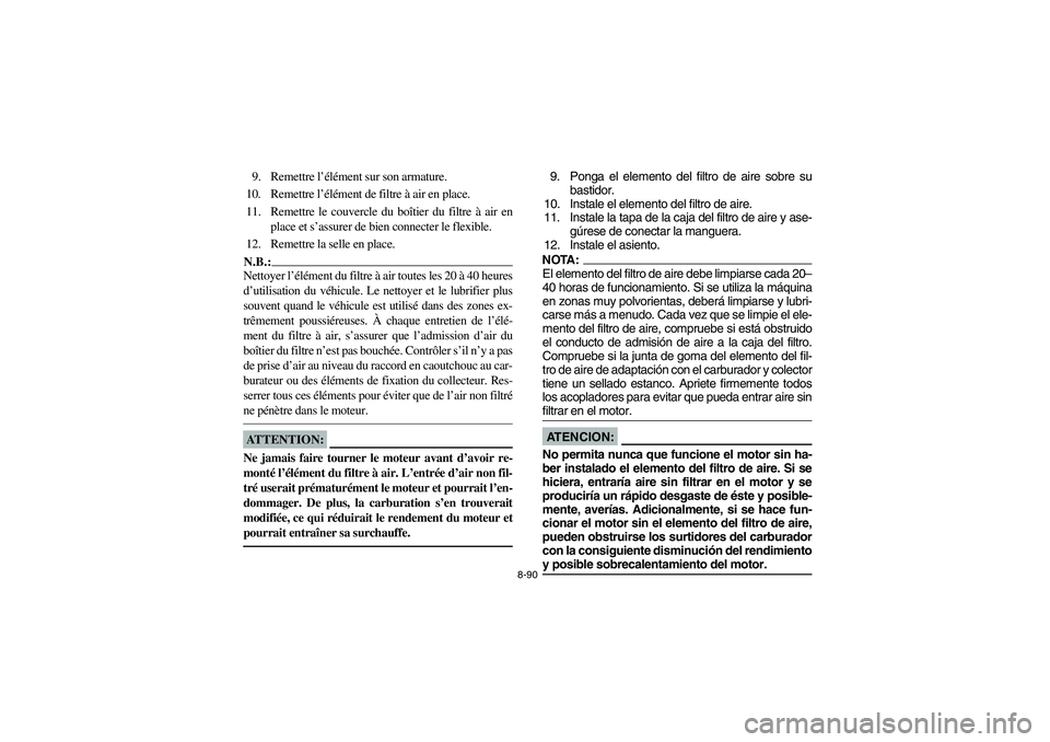 YAMAHA GRIZZLY 660 2006 Owners Manual 8-90
9. Remettre l’élément sur son armature.
10. Remettre l’élément de filtre à air en place.
11. Remettre le couvercle du boîtier du filtre à air en
place et s’assurer de bien connecter YAMAHA GRIZZLY 660 2006 Owners Manual 8-90
9. Remettre l’élément sur son armature.
10. Remettre l’élément de filtre à air en place.
11. Remettre le couvercle du boîtier du filtre à air en
place et s’assurer de bien connecter