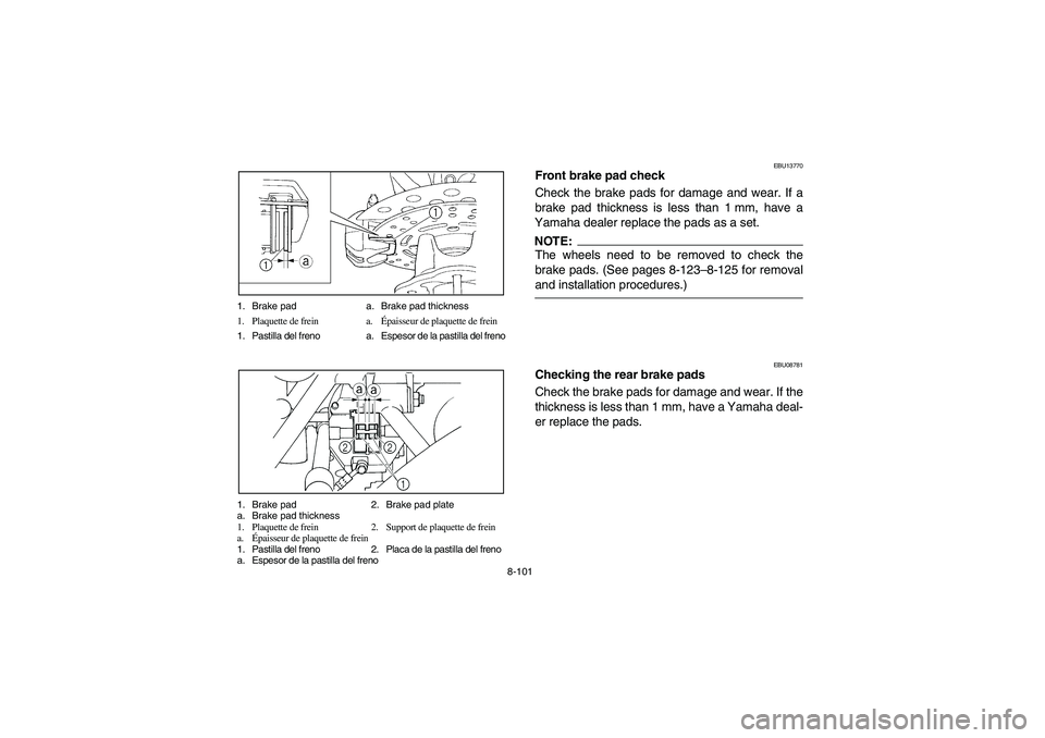 YAMAHA GRIZZLY 660 2006  Owners Manual 8-101 1. Brake pad a. Brake pad thickness
1. Plaquette de frein a.Épaisseur de plaquette de frein
1. Pastilla del freno a. Espesor de la pastilla del freno
1. Brake pad 2. Brake pad plate
a. Brake pa