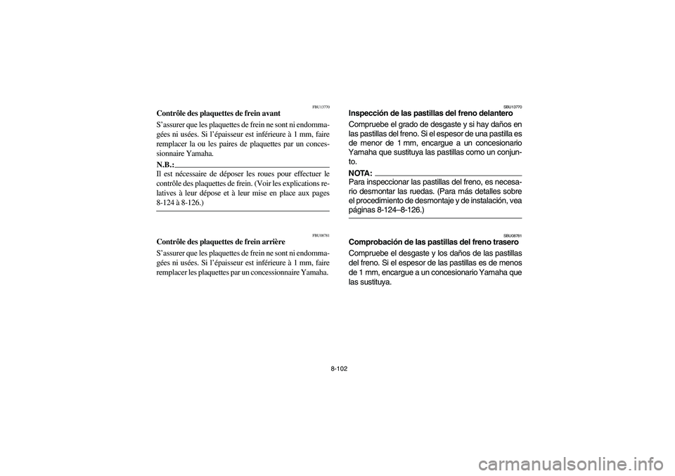 YAMAHA GRIZZLY 660 2006  Owners Manual 8-102
FBU13770
Contrôle des plaquettes de frein avant 
S’assurer que les plaquettes de frein ne sont ni endomma-
gées ni usées. Si l’épaisseur est inférieure à 1 mm, faire
remplacer la ou le