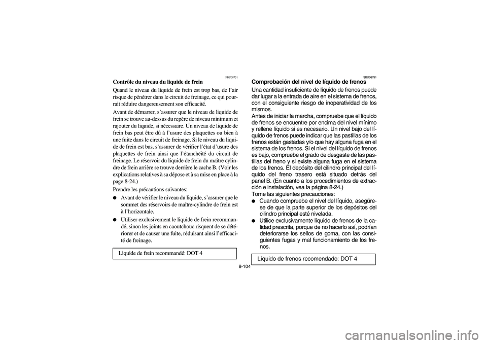 YAMAHA GRIZZLY 660 2006  Owners Manual 8-104
FBU08751
Contrôle du niveau du liquide de frein 
Quand le niveau du liquide de frein est trop bas, de l’air
risque de pénétrer dans le circuit de freinage, ce qui pour-
rait réduire danger