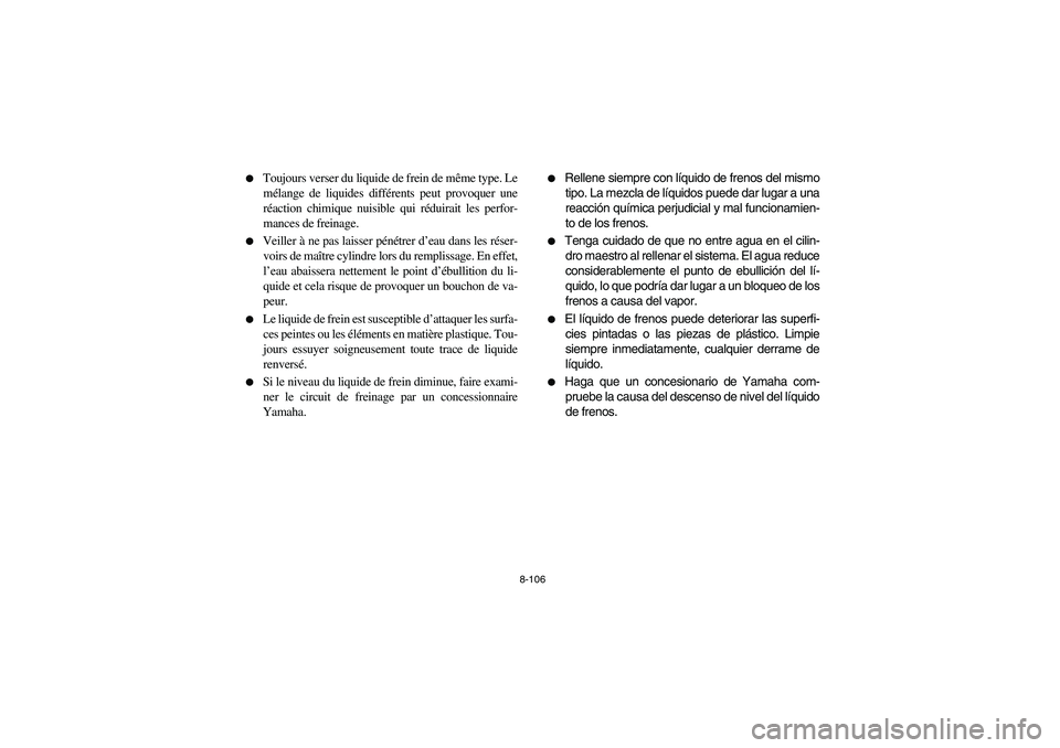YAMAHA GRIZZLY 660 2006  Owners Manual 8-106 
Toujours verser du liquide de frein de même type. Le
mélange de liquides différents peut provoquer une
réaction chimique nuisible qui réduirait les perfor-
mances de freinage.

Veiller 