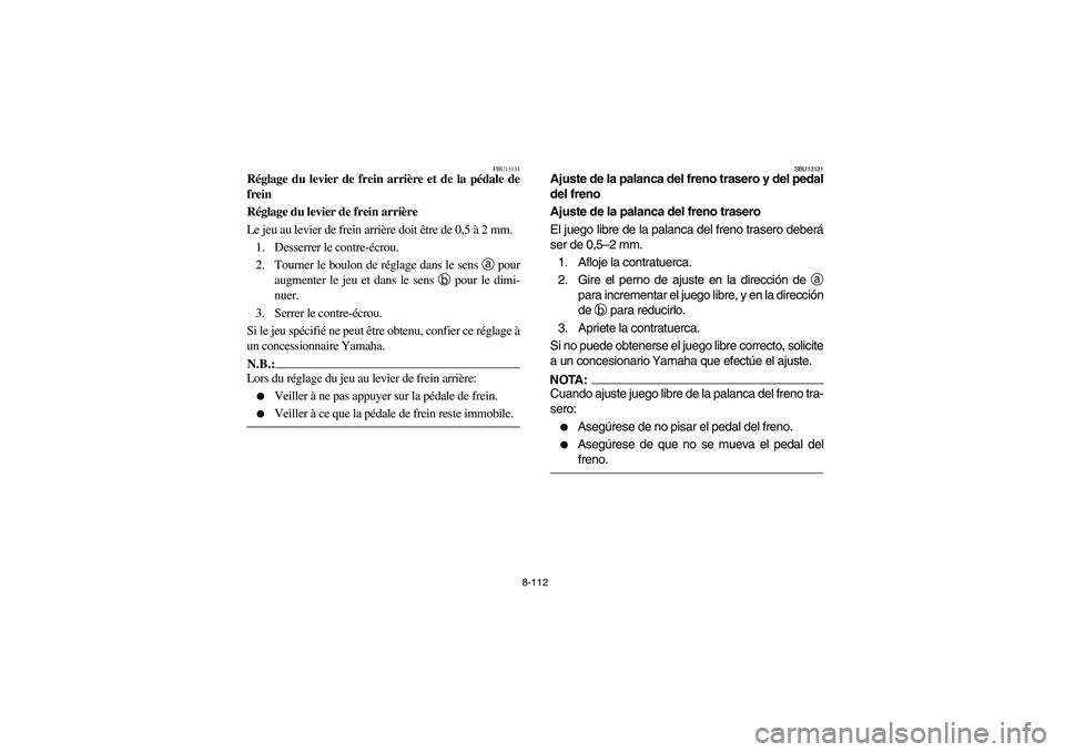 YAMAHA GRIZZLY 660 2006 Owners Manual 8-112
FBU13131
Réglage du levier de frein arrière et de la pédale de
frein
Réglage du levier de frein arrière
Le jeu au levier de frein arrière doit être de 0,5 à 2 mm.
1. Desserrer le contre- YAMAHA GRIZZLY 660 2006 Owners Manual 8-112
FBU13131
Réglage du levier de frein arrière et de la pédale de
frein
Réglage du levier de frein arrière
Le jeu au levier de frein arrière doit être de 0,5 à 2 mm.
1. Desserrer le contre-