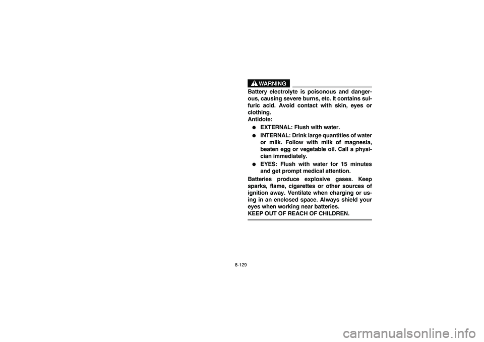 YAMAHA GRIZZLY 660 2006  Notices Demploi (in French) 8-129
WARNING
Battery electrolyte is poisonous and danger-
ous, causing severe burns, etc. It contains sul-
furic acid. Avoid contact with skin, eyes or
clothing.
Antidote:
EXTERNAL: Flush with water