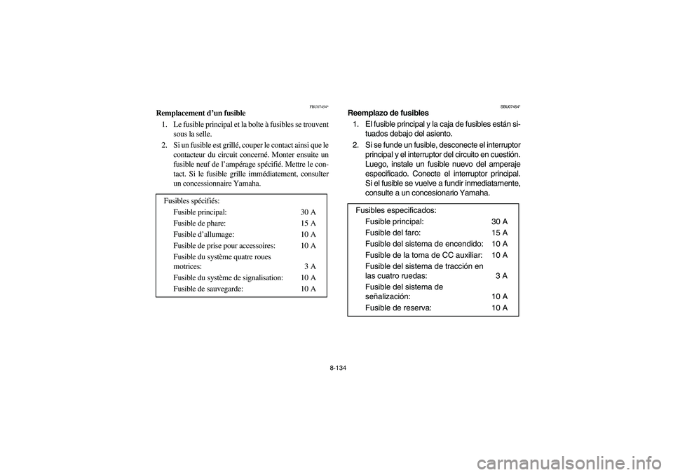 YAMAHA GRIZZLY 660 2006 Owners Manual 8-134
FBU07454*
Remplacement d’un fusible
1. Le fusible principal et la boîte à fusibles se trouvent
sous la selle.
2. Si un fusible est grillé, couper le contact ainsi que le
contacteur du circu YAMAHA GRIZZLY 660 2006 Owners Manual 8-134
FBU07454*
Remplacement d’un fusible
1. Le fusible principal et la boîte à fusibles se trouvent
sous la selle.
2. Si un fusible est grillé, couper le contact ainsi que le
contacteur du circu