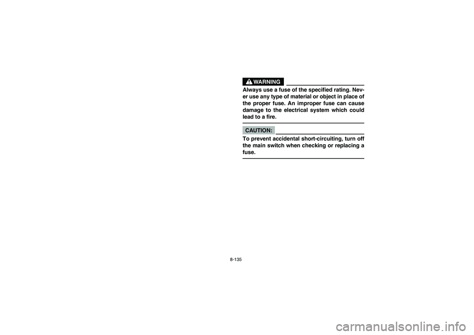 YAMAHA GRIZZLY 660 2006 Owners Manual 8-135
WARNING
_ Always use a fuse of the specified rating. Nev-
er use any type of material or object in place of
the proper fuse. An improper fuse can cause
damage to the electrical system which coul YAMAHA GRIZZLY 660 2006 Owners Manual 8-135
WARNING
_ Always use a fuse of the specified rating. Nev-
er use any type of material or object in place of
the proper fuse. An improper fuse can cause
damage to the electrical system which coul