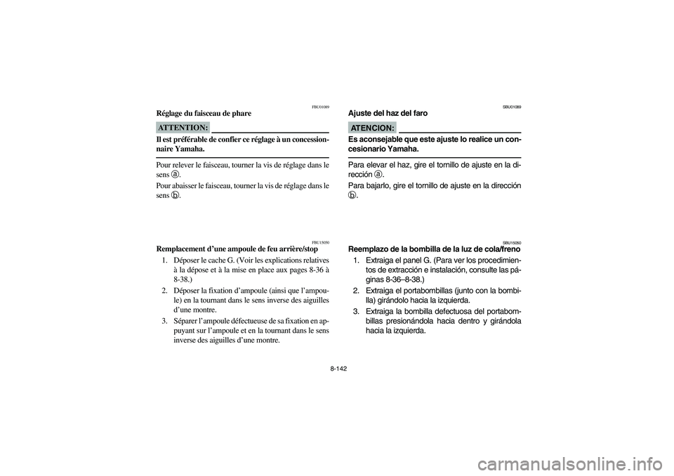 YAMAHA GRIZZLY 660 2006 Owners Manual 8-142
FBU01089
Réglage du faisceau de phareATTENTION:_ Il est préférable de confier ce réglage à un concession-
naire Yamaha. _Pour relever le faisceau, tourner la vis de réglage dans le
sens a
YAMAHA GRIZZLY 660 2006 Owners Manual 8-142
FBU01089
Réglage du faisceau de phareATTENTION:_ Il est préférable de confier ce réglage à un concession-
naire Yamaha. _Pour relever le faisceau, tourner la vis de réglage dans le
sens a