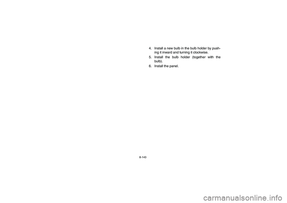 YAMAHA GRIZZLY 660 2006 Owners Manual 8-143
4. Install a new bulb in the bulb holder by push-
ing it inward and turning it clockwise.
5. Install the bulb holder (together with the
bulb).
6. Install the panel.
U2C660.book Page 143 Monda YAMAHA GRIZZLY 660 2006 Owners Manual 8-143
4. Install a new bulb in the bulb holder by push-
ing it inward and turning it clockwise.
5. Install the bulb holder (together with the
bulb).
6. Install the panel.
U2C660.book Page 143 Monda